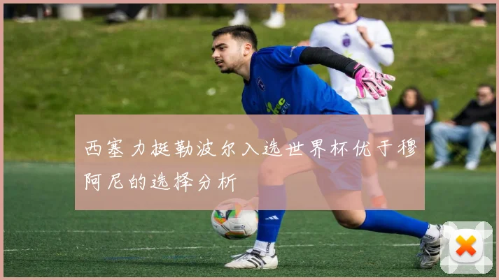 西塞力挺勒波尔入选世界杯优于穆阿尼的选择分析