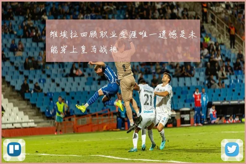 维埃拉回顾职业生涯唯一遗憾是未能穿上皇马战袍