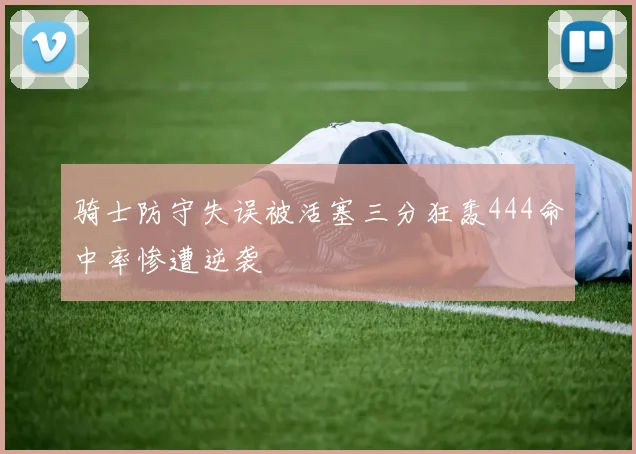 骑士防守失误被活塞三分狂轰444命中率惨遭逆袭