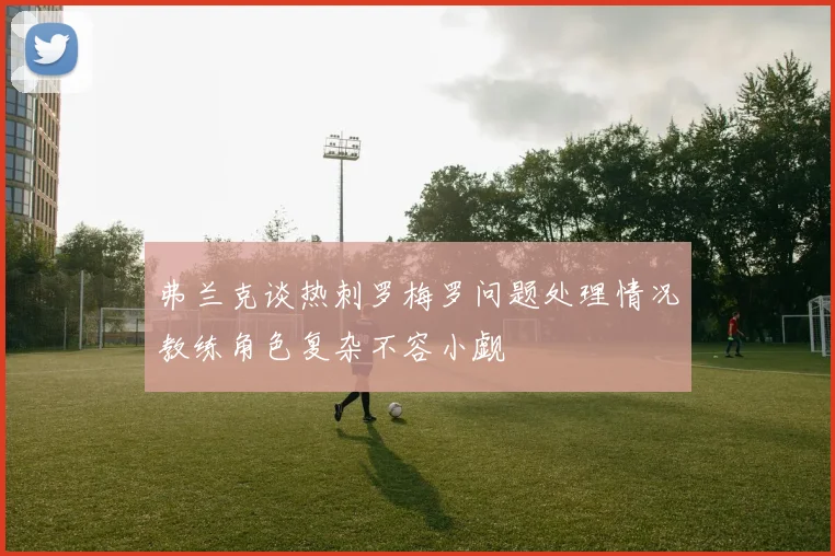 弗兰克谈热刺罗梅罗问题处理情况教练角色复杂不容小觑