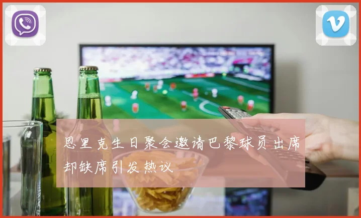 恩里克生日聚会邀请巴黎球员出席却缺席引发热议