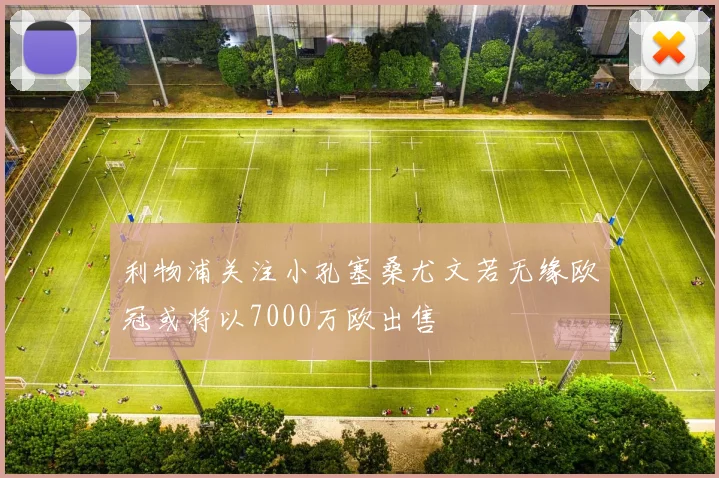 利物浦关注小孔塞桑尤文若无缘欧冠或将以7000万欧出售